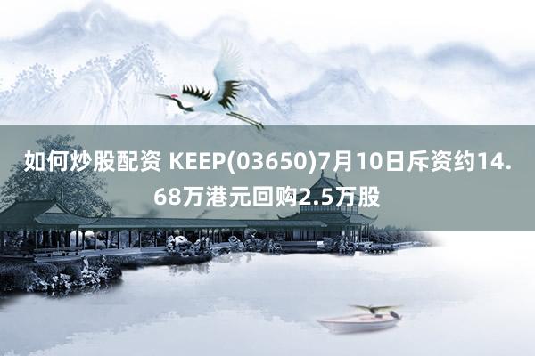 如何炒股配资 KEEP(03650)7月10日斥资约14.68万港元回购2.5万股