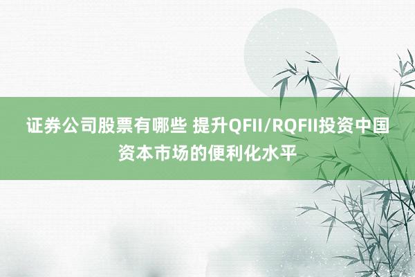 证券公司股票有哪些 提升QFII/RQFII投资中国资本市场的便利化水平