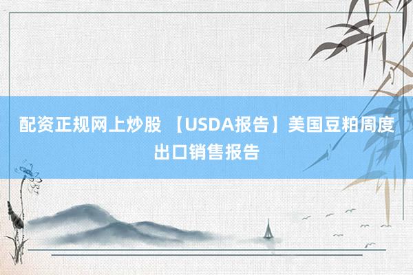 配资正规网上炒股 【USDA报告】美国豆粕周度出口销售报告