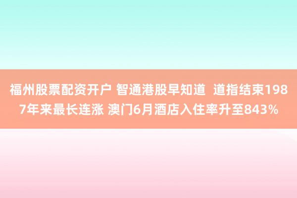 福州股票配资开户 智通港股早知道  道指结束1987年来最长连涨 澳门6月酒店入住率升至843%