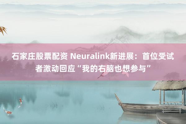 石家庄股票配资 Neuralink新进展：首位受试者激动回应“我的右脑也想参与”