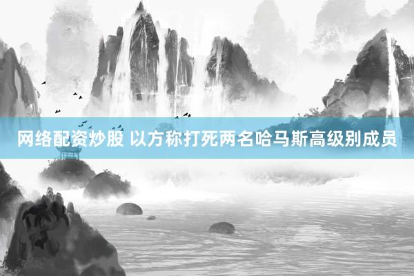 网络配资炒股 以方称打死两名哈马斯高级别成员