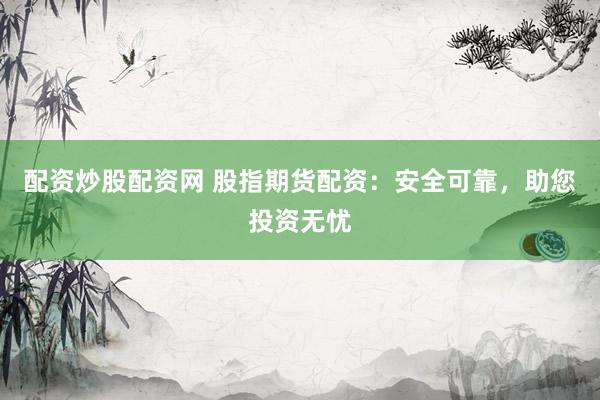 配资炒股配资网 股指期货配资：安全可靠，助您投资无忧