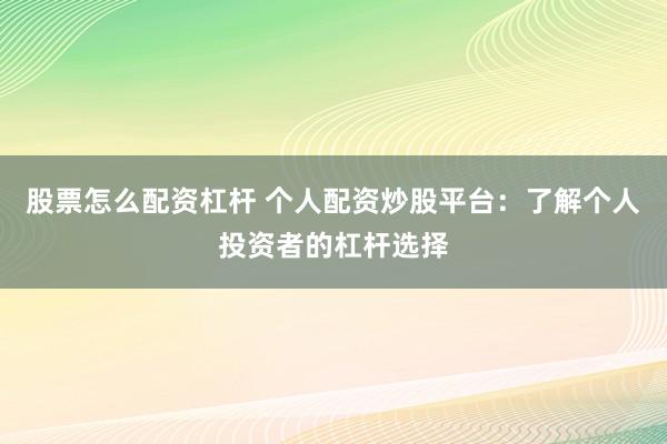 股票怎么配资杠杆 个人配资炒股平台：了解个人投资者的杠杆选择