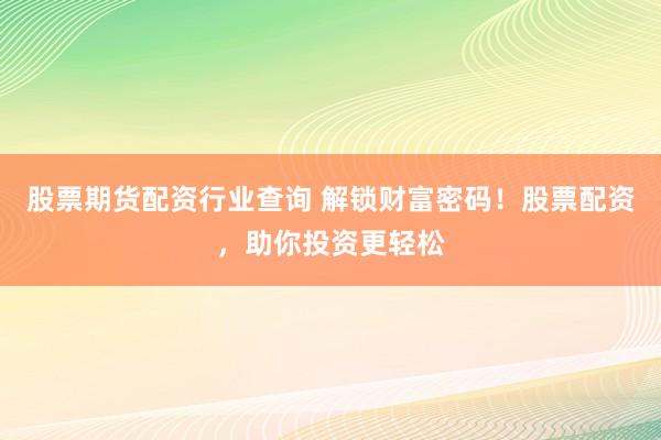 股票期货配资行业查询 解锁财富密码！股票配资，助你投资更轻松