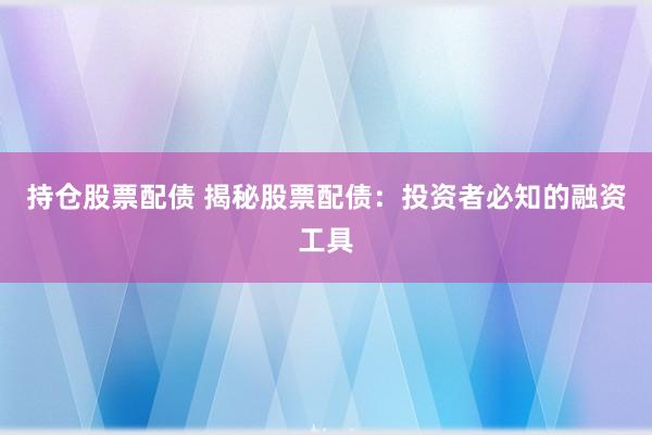 持仓股票配债 揭秘股票配债：投资者必知的融资工具