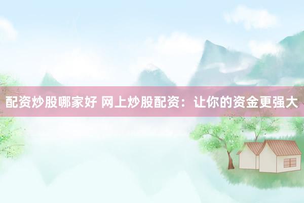 配资炒股哪家好 网上炒股配资：让你的资金更强大