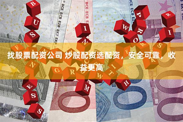 找股票配资公司 炒股配资选配资，安全可靠，收益更高