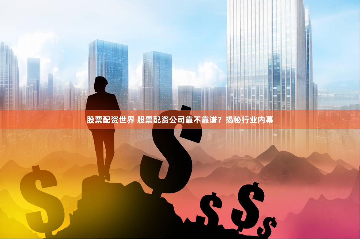 股票配资世界 股票配资公司靠不靠谱？揭秘行业内幕