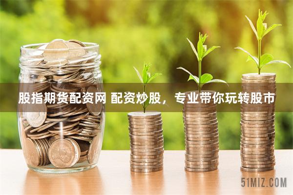 股指期货配资网 配资炒股，专业带你玩转股市