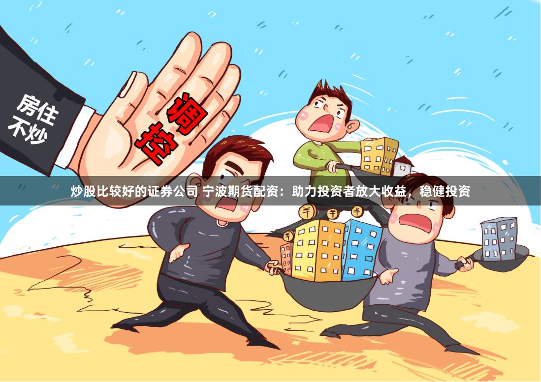炒股比较好的证券公司 宁波期货配资：助力投资者放大收益，稳健投资
