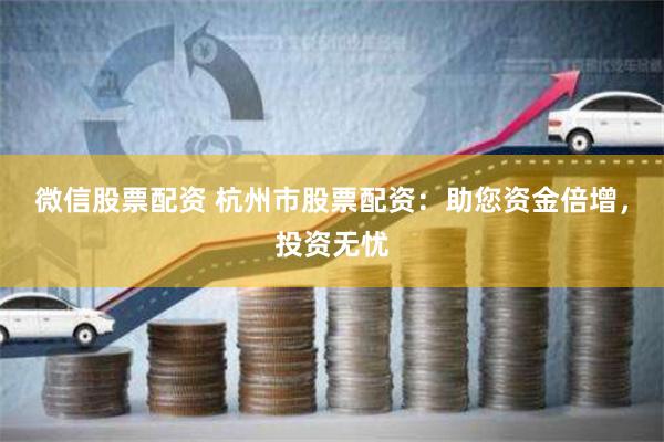 微信股票配资 杭州市股票配资：助您资金倍增，投资无忧
