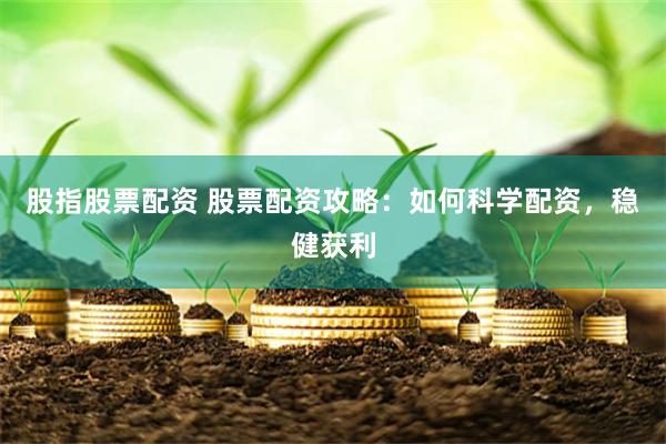 股指股票配资 股票配资攻略：如何科学配资，稳健获利