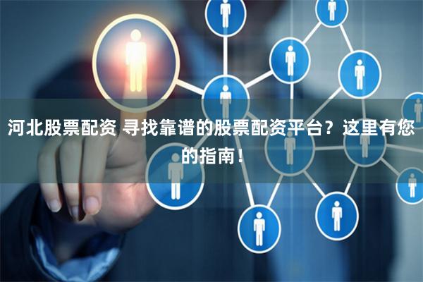 河北股票配资 寻找靠谱的股票配资平台？这里有您的指南！