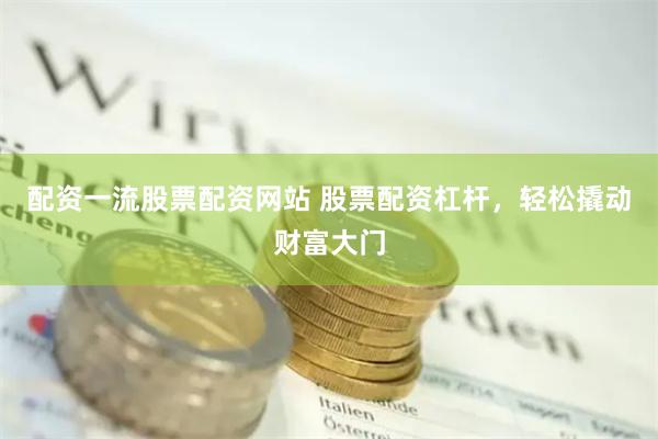配资一流股票配资网站 股票配资杠杆，轻松撬动财富大门