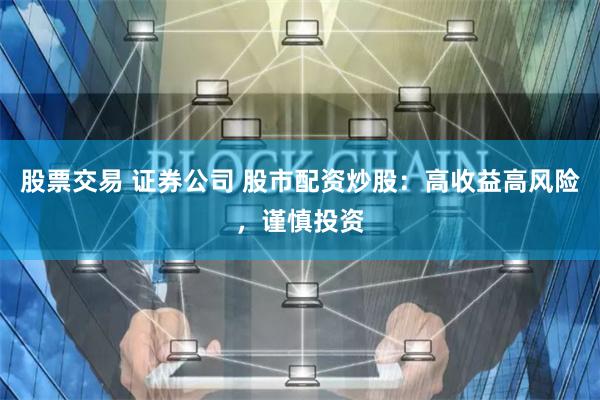 股票交易 证券公司 股市配资炒股：高收益高风险，谨慎投资
