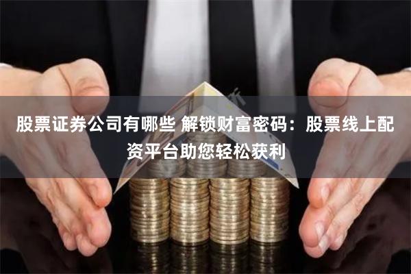 股票证券公司有哪些 解锁财富密码：股票线上配资平台助您轻松获利