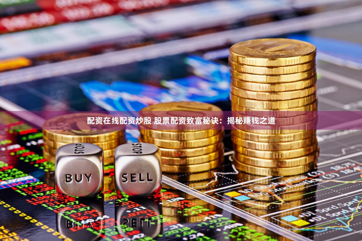 配资在线配资炒股 股票配资致富秘诀：揭秘赚钱之道