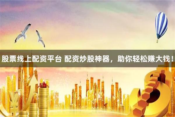 股票线上配资平台 配资炒股神器，助你轻松赚大钱！