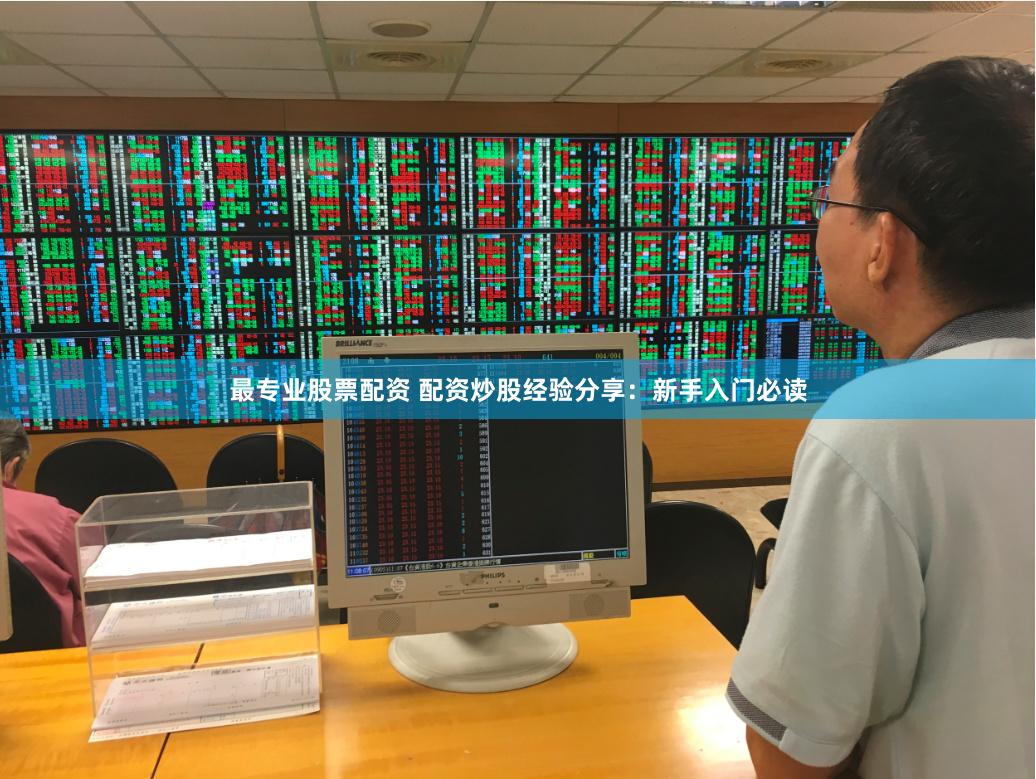 最专业股票配资 配资炒股经验分享：新手入门必读