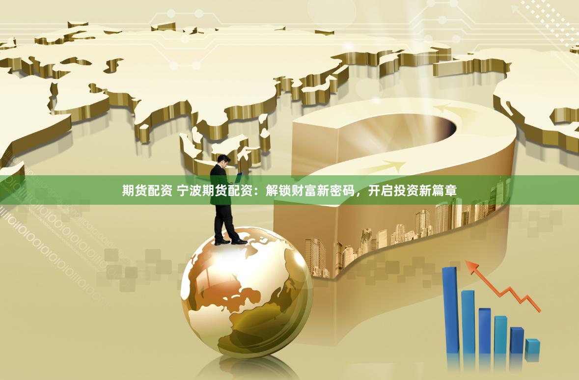 期货配资 宁波期货配资：解锁财富新密码，开启投资新篇章