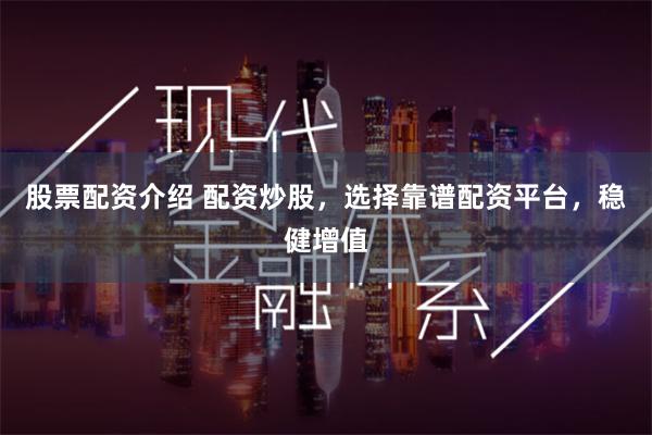 股票配资介绍 配资炒股，选择靠谱配资平台，稳健增值