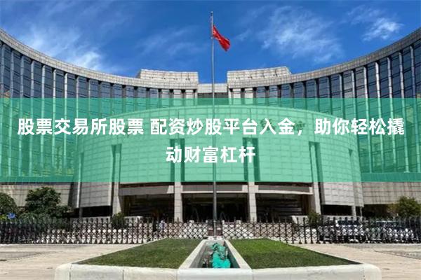 股票交易所股票 配资炒股平台入金，助你轻松撬动财富杠杆