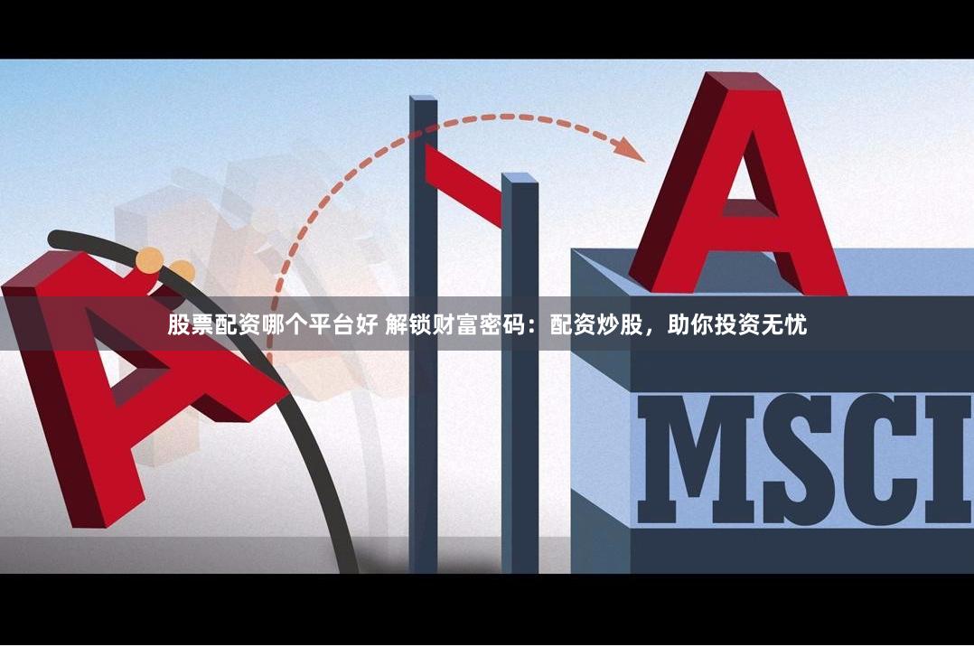 股票配资哪个平台好 解锁财富密码：配资炒股，助你投资无忧