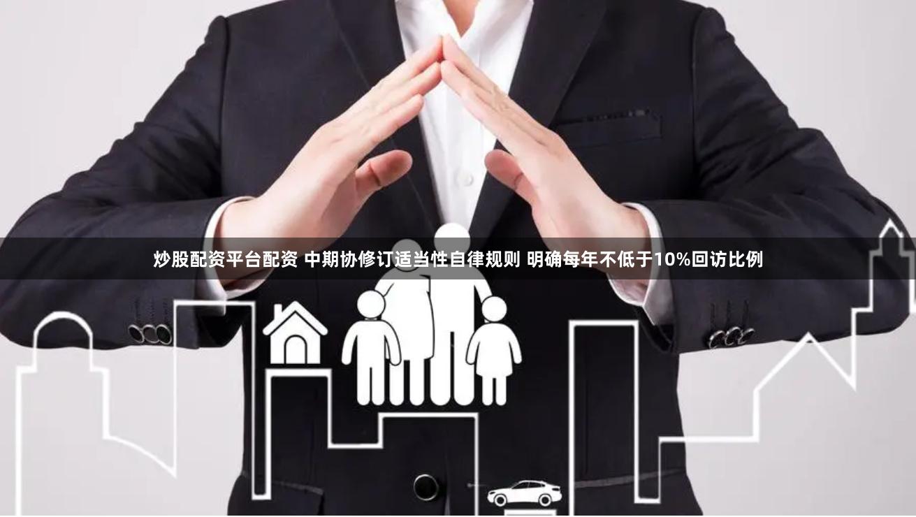炒股配资平台配资 中期协修订适当性自律规则 明确每年不低于10%回访比例
