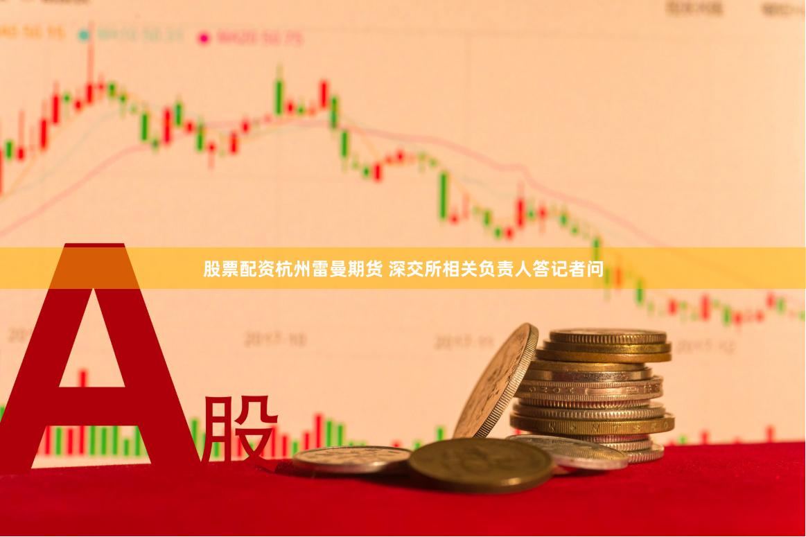 股票配资杭州雷曼期货 深交所相关负责人答记者问