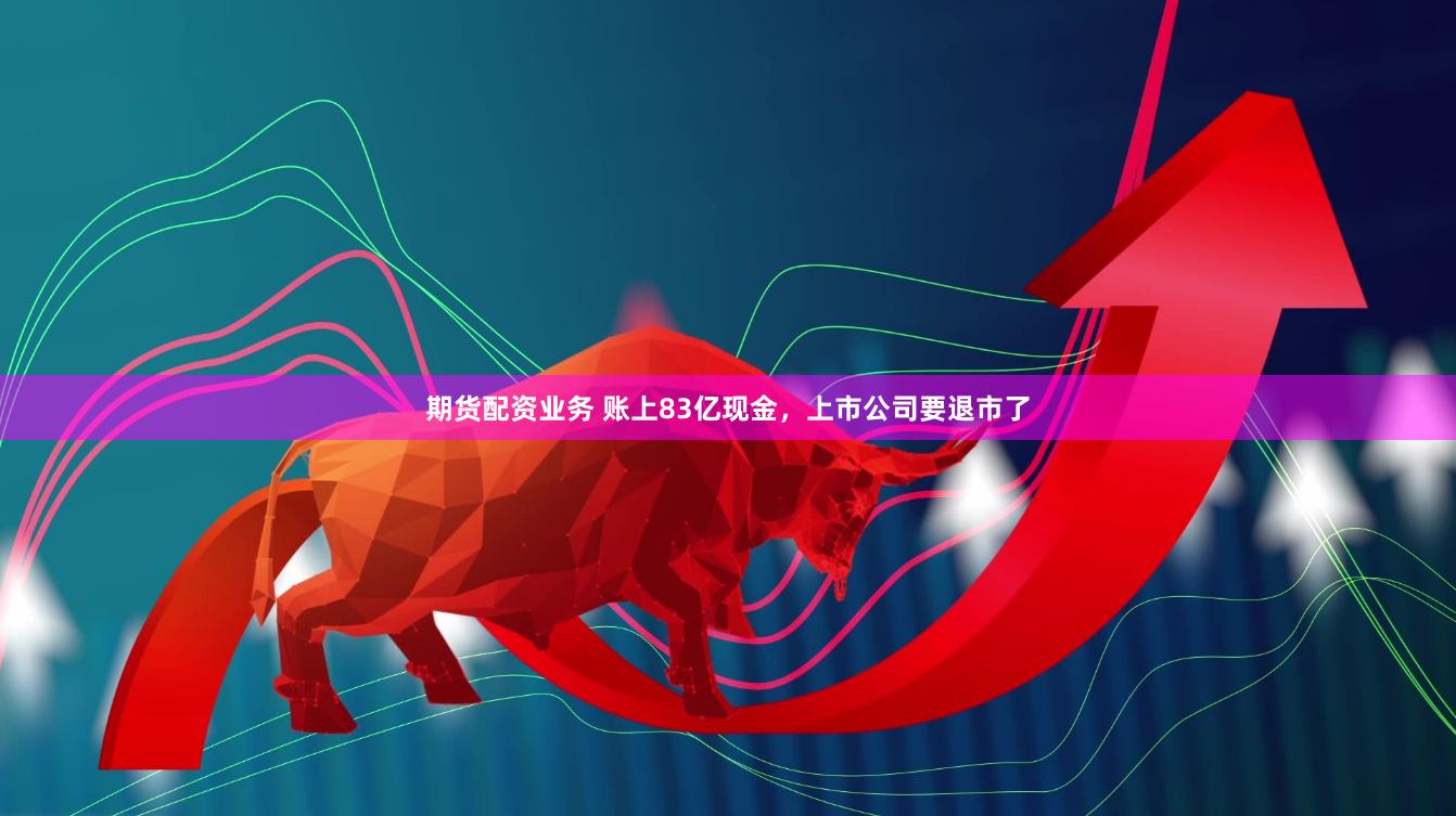 期货配资业务 账上83亿现金，上市公司要退市了
