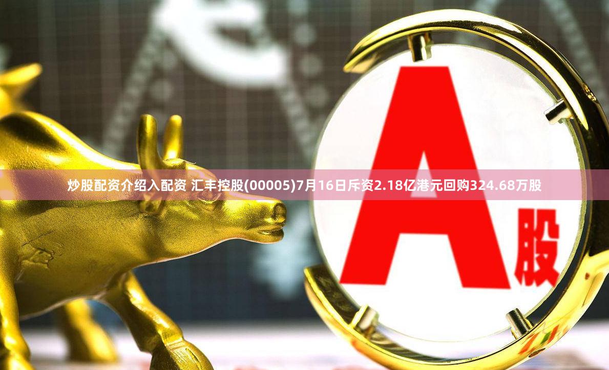 炒股配资介绍入配资 汇丰控股(00005)7月16日斥资2.18亿港元回购324.68万股