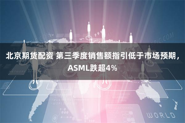 北京期货配资 第三季度销售额指引低于市场预期，ASML跌超4%