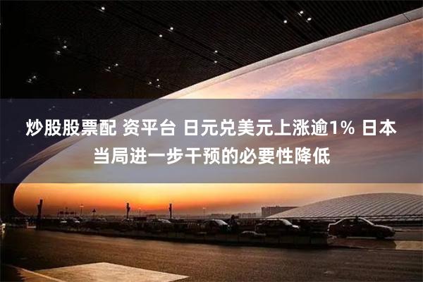 炒股股票配 资平台 日元兑美元上涨逾1% 日本当局进一步干预的必要性降低