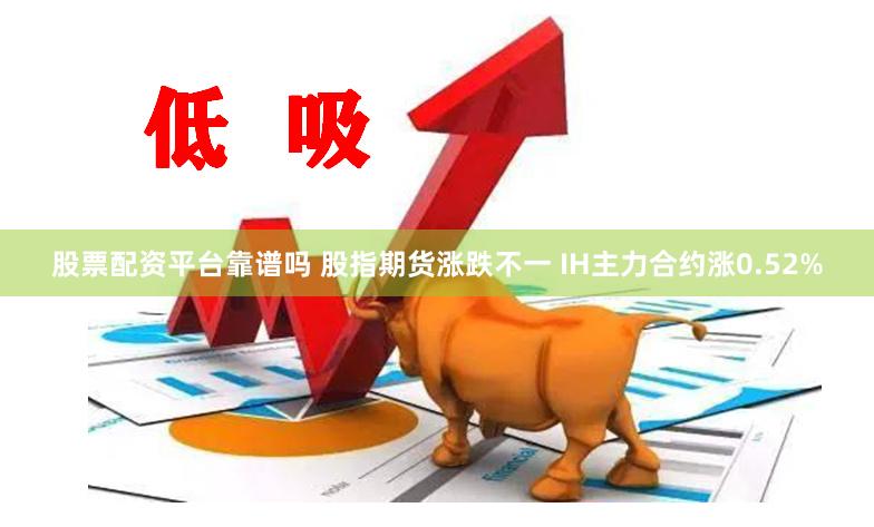 股票配资平台靠谱吗 股指期货涨跌不一 IH主力合约涨0.52%