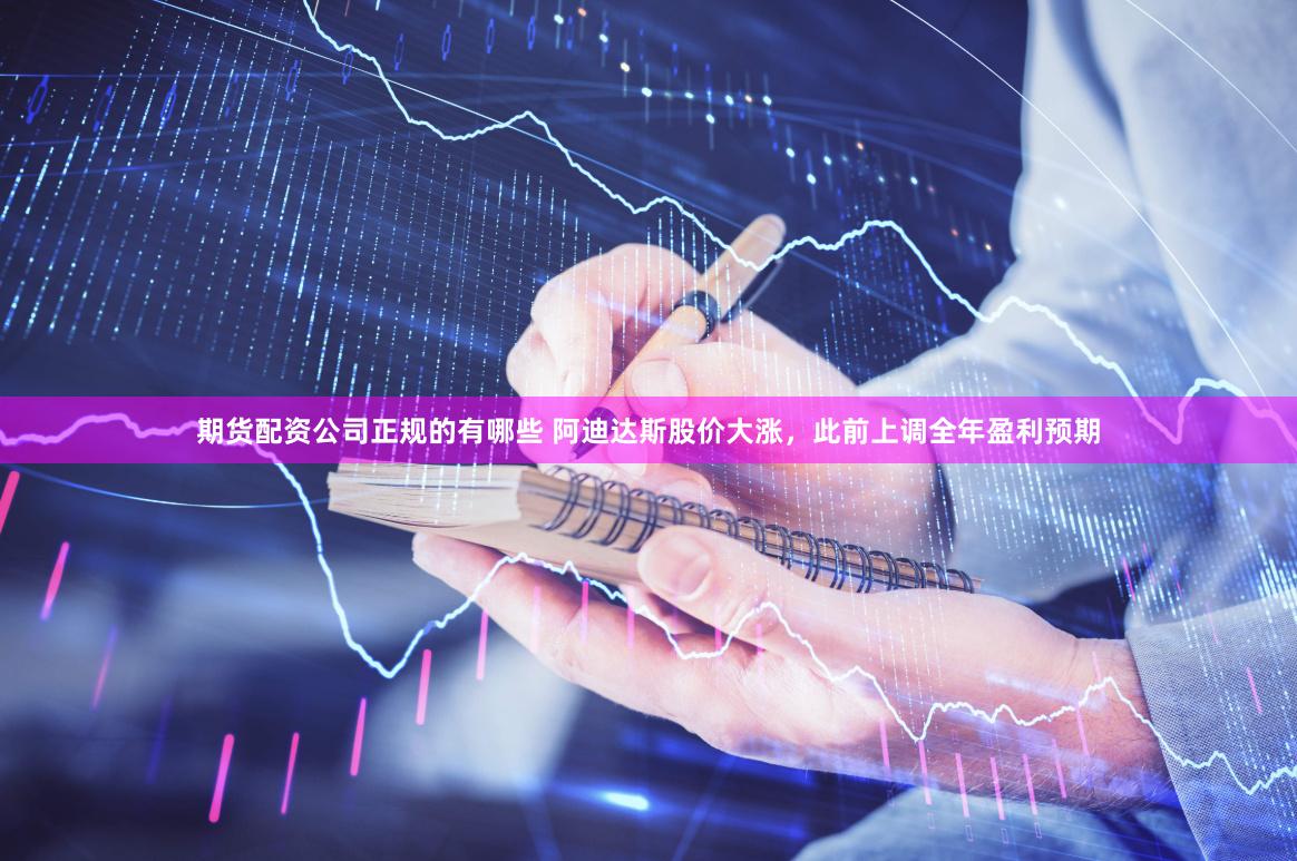 期货配资公司正规的有哪些 阿迪达斯股价大涨，此前上调全年盈利预期