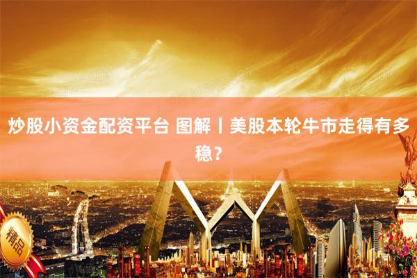炒股小资金配资平台 图解丨美股本轮牛市走得有多稳？