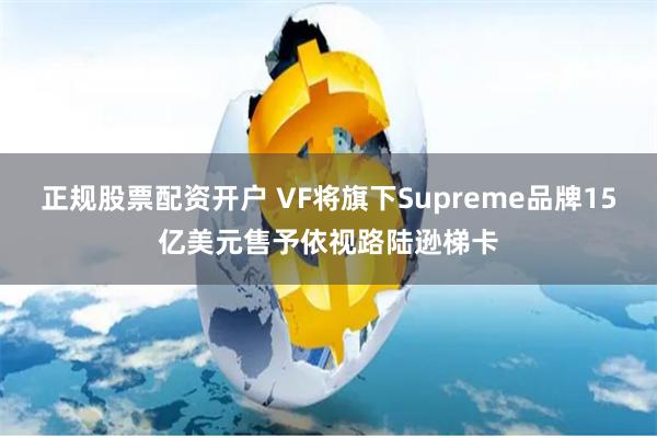 正规股票配资开户 VF将旗下Supreme品牌15亿美元售予依视路陆逊梯卡