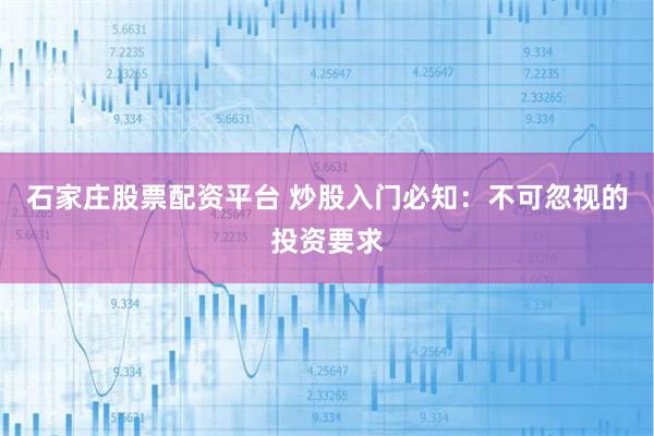 石家庄股票配资平台 炒股入门必知：不可忽视的投资要求