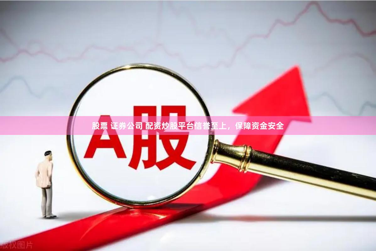 股票 证券公司 配资炒股平台信誉至上，保障资金安全