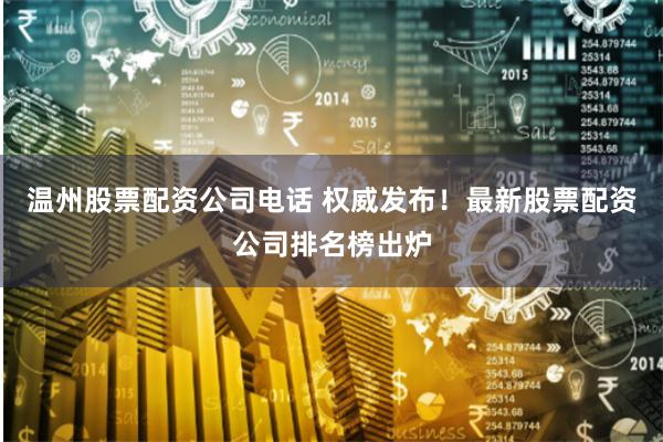 温州股票配资公司电话 权威发布!最新股票配资公司排名榜出炉