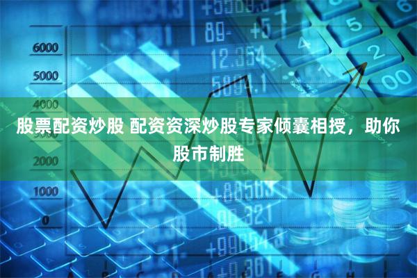 股票配资炒股 配资资深炒股专家倾囊相授，助你股市制胜