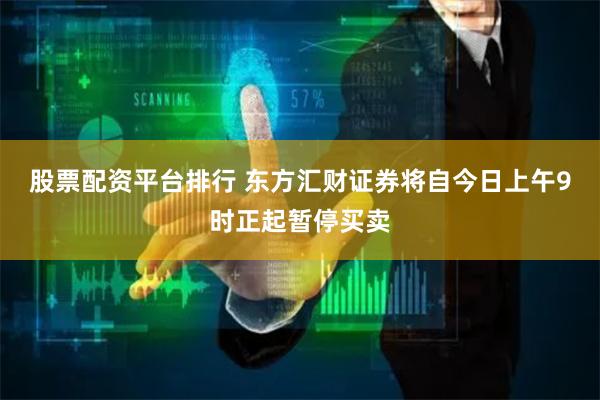 股票配资平台排行 东方汇财证券将自今日上午9时正起暂停买卖