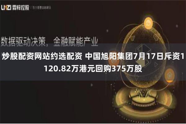 炒股配资网站约选配资 中国旭阳集团7月17日斥资1120.82万港元回购375万股