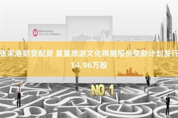 张家港期货配资 复星旅游文化根据股份奖励计划发行14.96万股