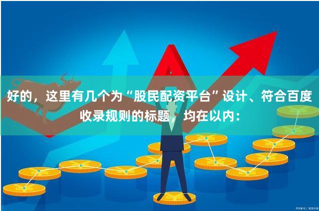 好的，这里有几个为“股民配资平台”设计、符合百度收录规则的标题，均在以内：