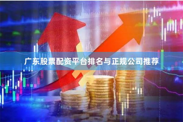 广东股票配资平台排名与正规公司推荐