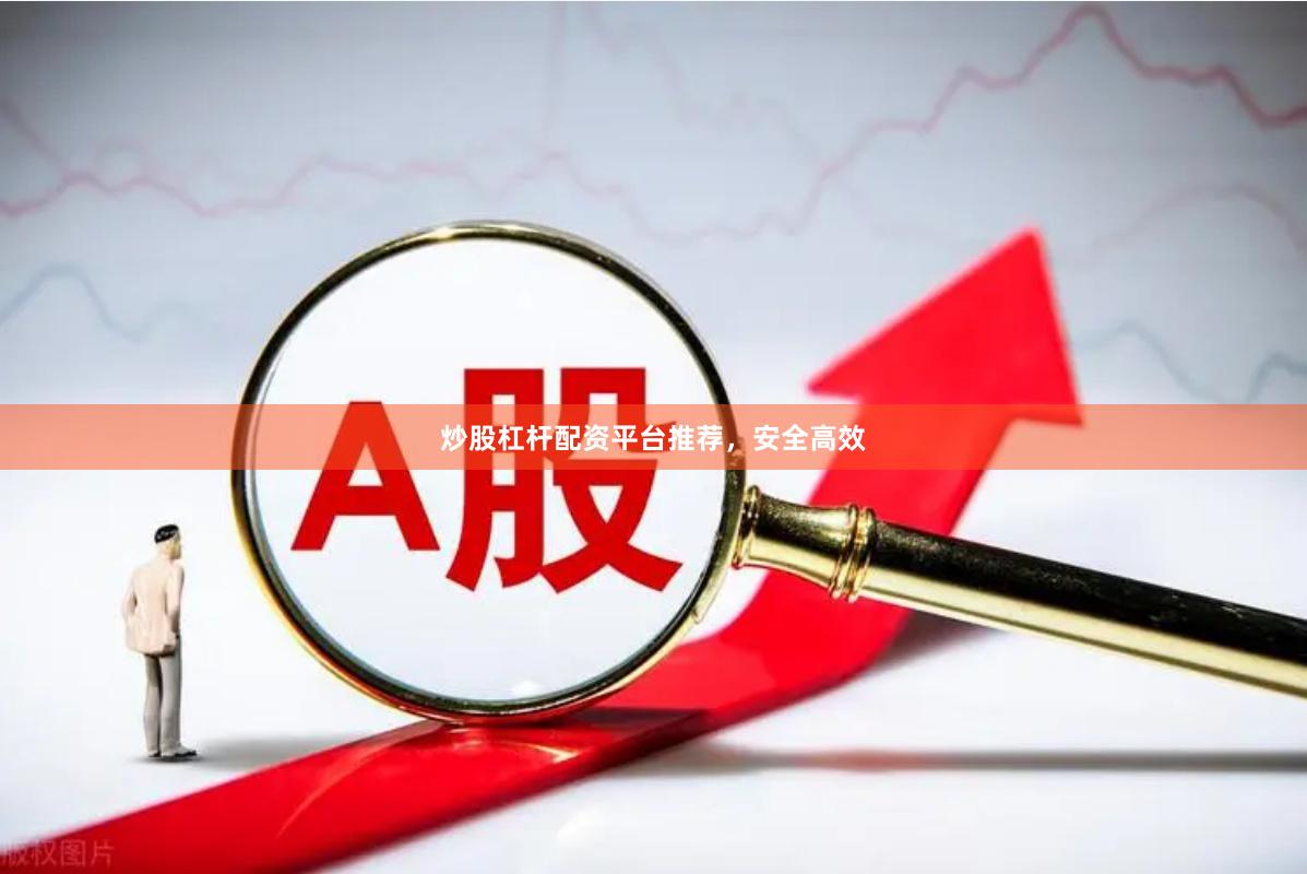炒股杠杆配资平台推荐，安全高效