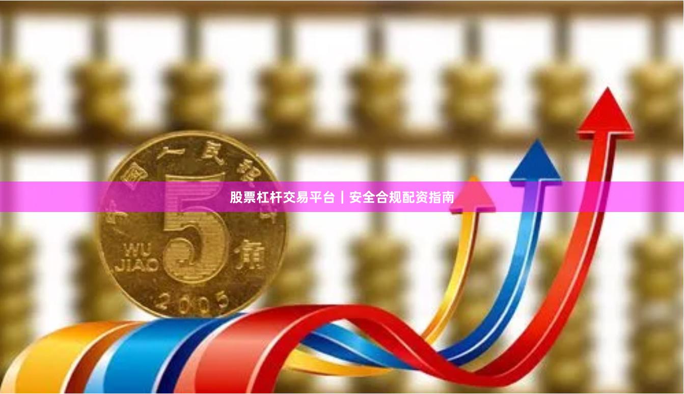 股票杠杆交易平台｜安全合规配资指南
