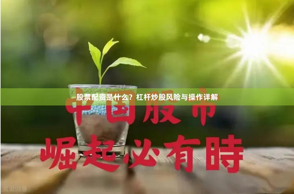 股票配资是什么？杠杆炒股风险与操作详解